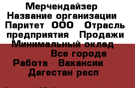 Мерчендайзер › Название организации ­ Паритет, ООО › Отрасль предприятия ­ Продажи › Минимальный оклад ­ 21 000 - Все города Работа » Вакансии   . Дагестан респ.